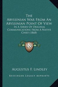 Cover image for The Abyssinian War from an Abyssinian Point of View: In a Series of Original Communications from a Native Chief (1868)