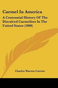 Cover image for Carmel in America: A Centennial History of the Discalced Carmelites in the United States (1890)