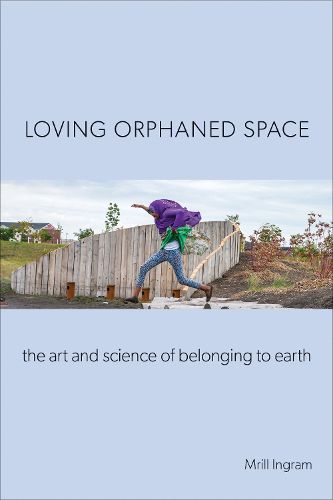 Cover image for Loving Orphaned Space: The Art and Science of Belonging to Earth