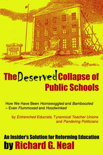 Cover image for The Deserved Collapse of Public Schools: How We Have Been Hornswoggled and Bamboozled - Even Flummoxed and Hoodwinked - by Entrenched Educrats, Tyrannical Teacher Unions and Pandering Politicians