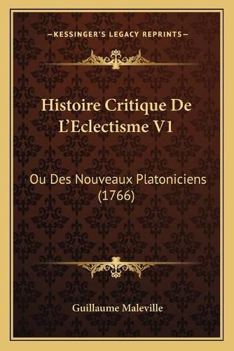 Histoire Critique de L'Eclectisme V1: Ou Des Nouveaux Platoniciens (1766)