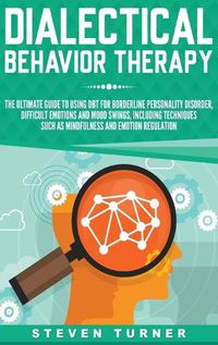 Cover image for Dialectical Behavior Therapy: The Ultimate Guide for Using DBT for Borderline Personality Disorder, Difficult Emotions, and Mood Swings, Including Techniques such as Mindfulness and Emotion Regulation