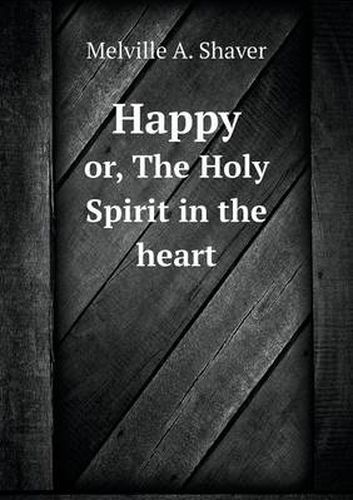 Cover image for Happy or, The Holy Spirit in the heart