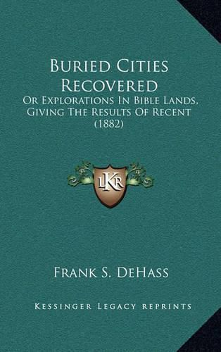 Buried Cities Recovered: Or Explorations in Bible Lands, Giving the Results of Recent (1882)