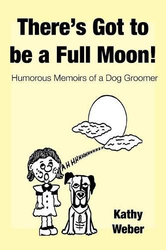 Cover image for There's Got to Be a Full Moon!: Humorous memoirs of a dog groomer