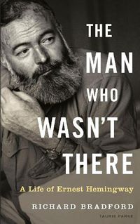Cover image for The Man Who Wasn't There: A Life of Ernest Hemingway