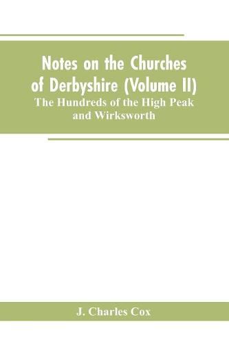 Notes on the Churches of Derbyshire (Volume II); The Hundreds of the High Peak and Wirksworth.