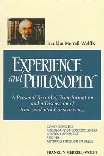 Cover image for Franklin Merrell-Wolff's Experience and Philosophy: A Personal Record of Transformation and a Discussion of Transcendental Consciousness: Containing His Philosophy of Consciousness Without an Object and His Pathways Through to Space