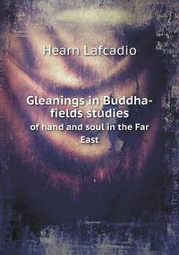 Cover image for Gleanings in Buddha-fields studies of hand and soul in the Far East