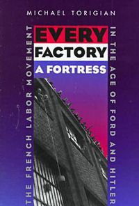 Cover image for Every Factory a Fortress: The French Labor Movement in the Age of Ford and Hitler