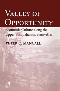 Cover image for Valley of Opportunity: Economic Culture Along the Upper Susquehanna, 1700-1800