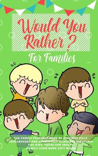 Cover image for Would you Rather: The Family Friendly Book of Stupidly Silly, Challenging and Absolutely Hilarious Questions for Kids, Teens and Adults (Family Game Book Gift Ideas)