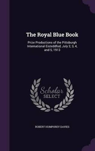 The Royal Blue Book: Prize Productions of the Pittsburgh International Eisteddfod, July 2, 3, 4, and 5, 1913