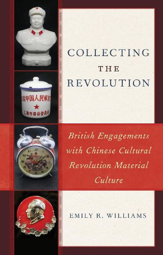 Cover image for Collecting the Revolution: British Engagements with Chinese Cultural Revolution Material Culture