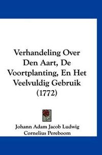 Cover image for Verhandeling Over Den Aart, de Voortplanting, En Het Veelvuldig Gebruik (1772)