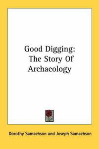 Cover image for Good Digging: The Story of Archaeology