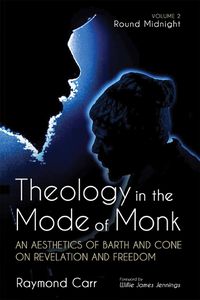 Cover image for Theology in the Mode of Monk: An Aesthetics of Barth and Cone on Revelation and Freedom, Volume 2