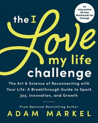 Cover image for The I Love My Life Challenge: The Art & Science of Reconnecting with Your Life: A Breakthrough Guide to Spark Joy, Innovation, and Growth