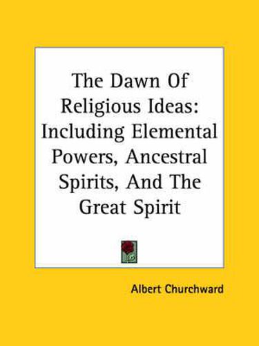 Cover image for The Dawn of Religious Ideas: Including Elemental Powers, Ancestral Spirits, and the Great Spirit