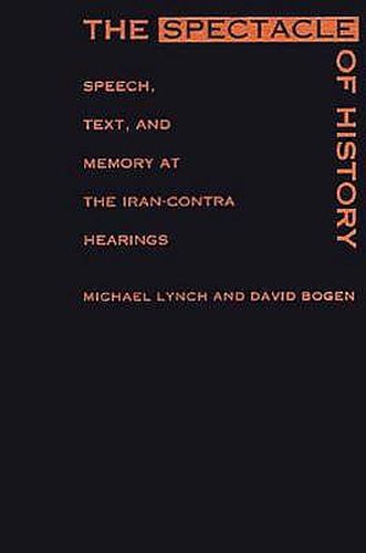 Cover image for The Spectacle of History: Speech, Text, and Memory at the Iran-Contra Hearings