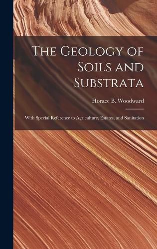 The Geology of Soils and Substrata: With Special Reference to Agriculture, Estates, and Sanitation