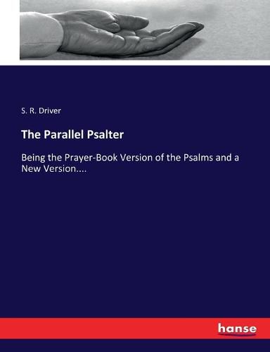 The Parallel Psalter: Being the Prayer-Book Version of the Psalms and a New Version....