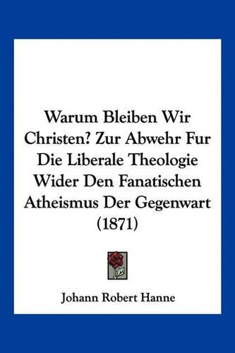 Cover image for Warum Bleiben Wir Christen? Zur Abwehr Fur Die Liberale Theologie Wider Den Fanatischen Atheismus Der Gegenwart (1871)