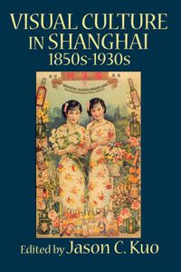 Cover image for VISUAL CULTURE IN SHANGHAI, 1850s-1930s