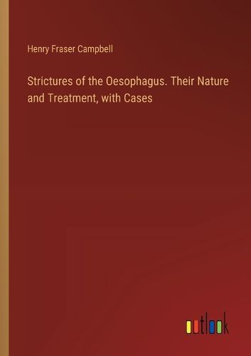 Strictures of the Oesophagus. Their Nature and Treatment, with Cases