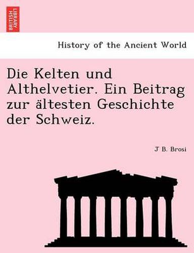Cover image for Die Kelten Und Althelvetier. Ein Beitrag Zur a Ltesten Geschichte Der Schweiz.