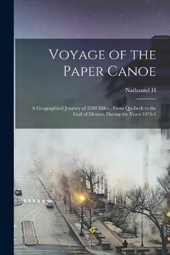 Cover image for Voyage of the Paper Canoe; a Geographical Journey of 2500 Miles, From Quebeck to the Gulf of Mexico, During the Years 1874-5