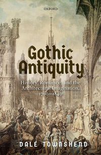 Cover image for Gothic Antiquity: History, Romance, and the Architectural Imagination, 1760-1840