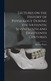 Cover image for Lectures on the History of Physiology During the Sixteenth, Seventeenth and Eighteenth Centuries