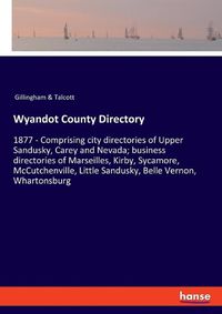 Cover image for Wyandot County Directory: 1877 - Comprising city directories of Upper Sandusky, Carey and Nevada; business directories of Marseilles, Kirby, Sycamore, McCutchenville, Little Sandusky, Belle Vernon, Whartonsburg