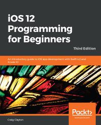 Cover image for iOS 12 Programming for Beginners: An introductory guide to iOS app development with Swift 4.2 and Xcode 10, 3rd Edition