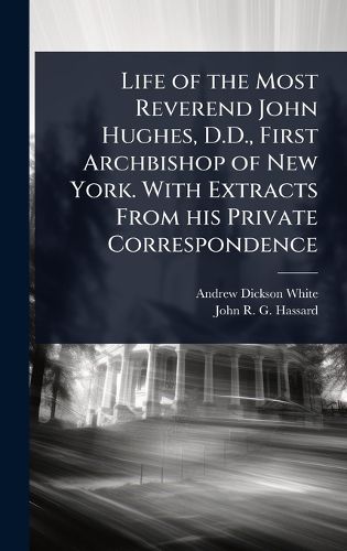 Cover image for Life of the Most Reverend John Hughes, D.D., First Archbishop of New York. With Extracts From his Private Correspondence