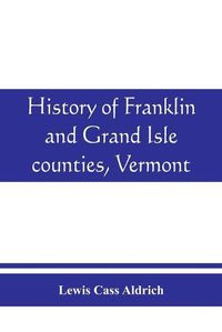 Cover image for History of Franklin and Grand Isle counties, Vermont: With illustrations and biographical sketches of some of the prominent men and pioneers