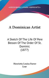 Cover image for A Dominican Artist: A Sketch of the Life of Pere Besson of the Order of St. Dominic (1877)