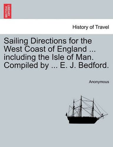 Cover image for Sailing Directions for the West Coast of England ... Including the Isle of Man. Compiled by ... E. J. Bedford.