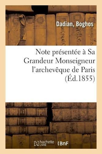 Cover image for Note Presentee A Sa Grandeur Monseigneur l'Archeveque de Paris