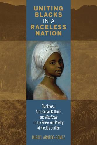 Cover image for Uniting Blacks in a Raceless Nation: Blackness, Afro-Cuban Culture, and Mestizaje in the Prose and Poetry of Nicolas Guillen