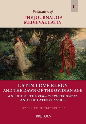 Cover image for Latin Love Elegy and the Dawn of the Ovidian Age: A Study of the Versus Eporedienses and the Latin Classics