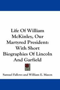 Cover image for Life of William McKinley, Our Martyred President: With Short Biographies of Lincoln and Garfield