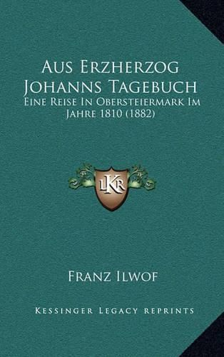 Cover image for Aus Erzherzog Johanns Tagebuch: Eine Reise in Obersteiermark Im Jahre 1810 (1882)