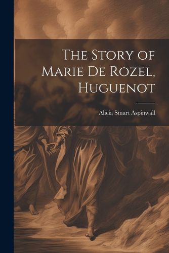 Cover image for The Story of Marie De Rozel, Huguenot