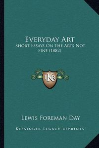 Cover image for Everyday Art: Short Essays on the Arts Not Fine (1882)