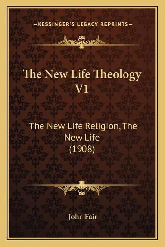 Cover image for The New Life Theology V1: The New Life Religion, the New Life (1908)