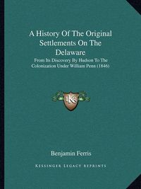 Cover image for A History of the Original Settlements on the Delaware: From Its Discovery by Hudson to the Colonization Under William Penn (1846)