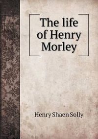 Cover image for The life of Henry Morley