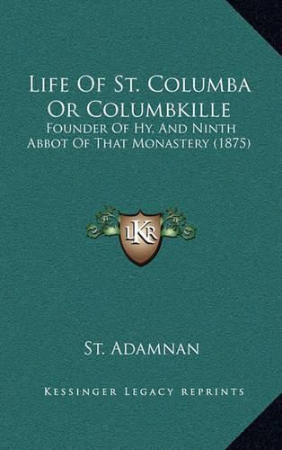 Life of St. Columba or Columbkille: Founder of Hy, and Ninth Abbot of That Monastery (1875)